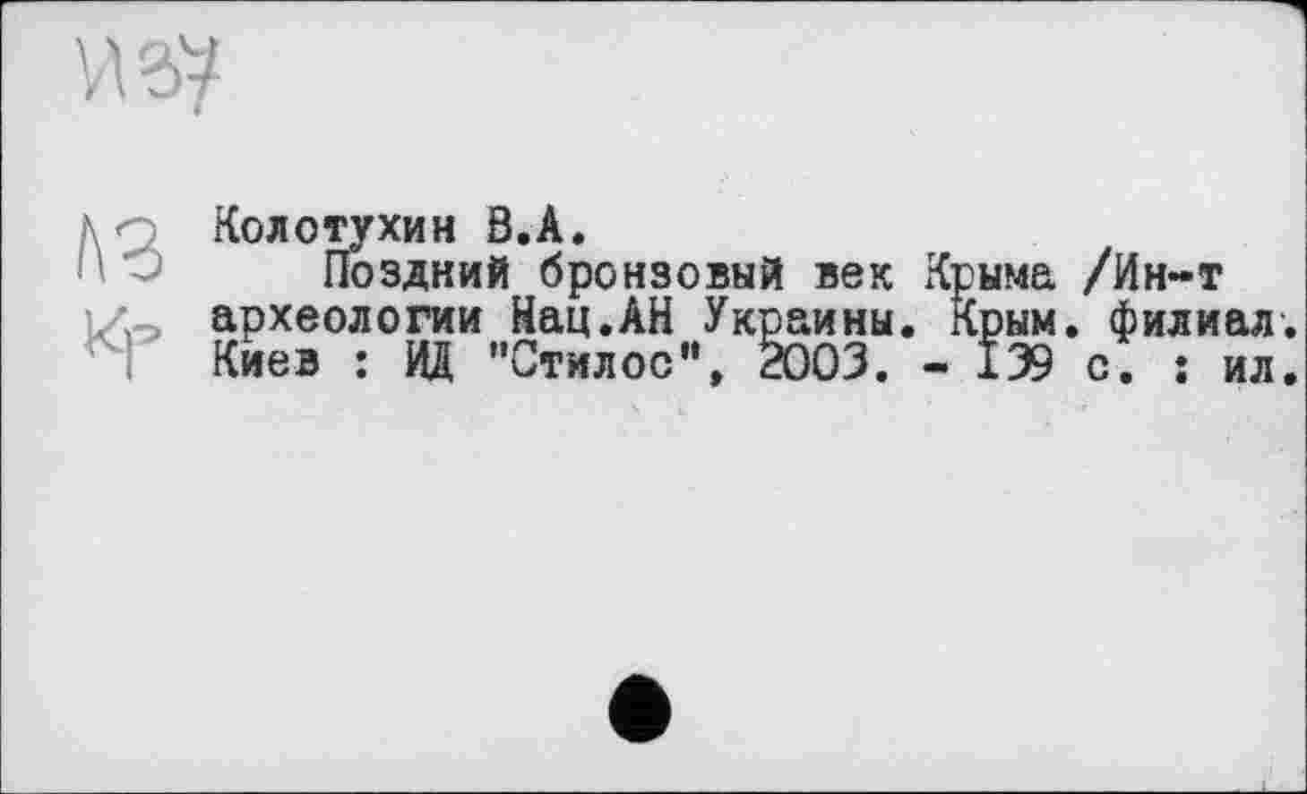 ﻿КЗ
Колотухин В.А.
Поздний бронзовый век Крыма /Ин-т археологии Нац.АН Украины. Крым, филиал. Киев : ИД "Стилос", 2003. - 139 с. : ил.